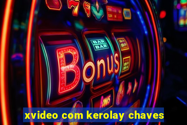 xvideo com kerolay chaves